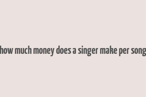 how much money does a singer make per song