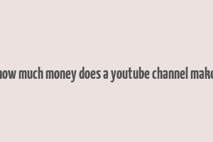 how much money does a youtube channel make