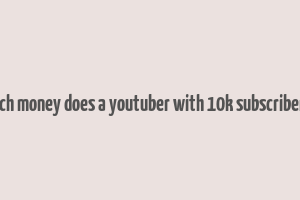 how much money does a youtuber with 10k subscribers make