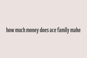 how much money does ace family make