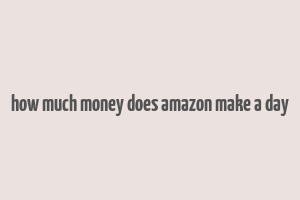 how much money does amazon make a day