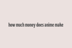 how much money does anime make