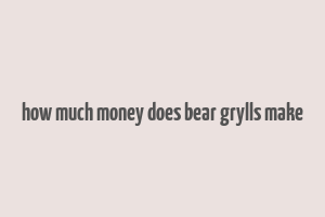 how much money does bear grylls make