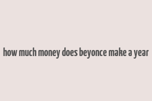 how much money does beyonce make a year