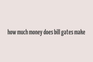 how much money does bill gates make