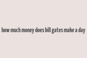 how much money does bill gates make a day