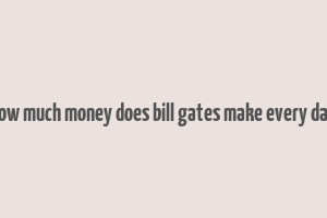 how much money does bill gates make every day