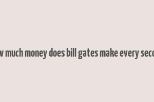 how much money does bill gates make every second