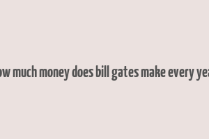 how much money does bill gates make every year