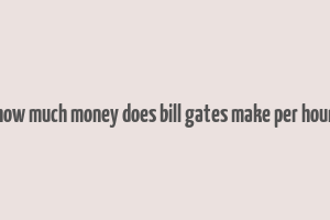 how much money does bill gates make per hour