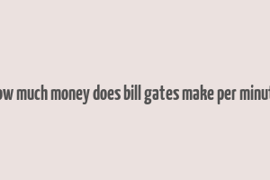 how much money does bill gates make per minute