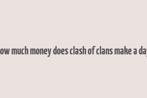 how much money does clash of clans make a day