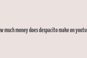 how much money does despacito make on youtube