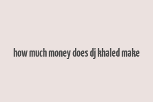 how much money does dj khaled make