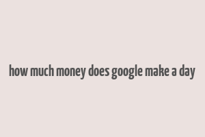 how much money does google make a day