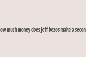 how much money does jeff bezos make a second