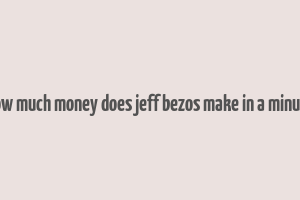 how much money does jeff bezos make in a minute