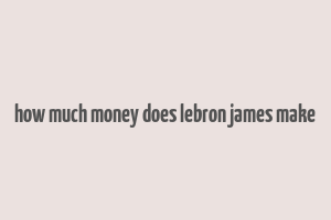 how much money does lebron james make