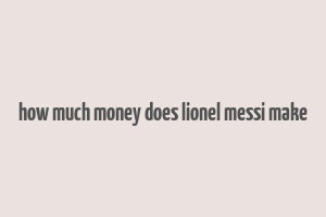 how much money does lionel messi make