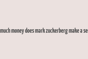 how much money does mark zuckerberg make a second