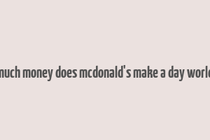 how much money does mcdonald's make a day worldwide