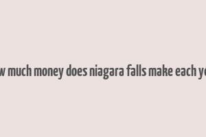 how much money does niagara falls make each year