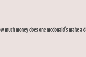 how much money does one mcdonald's make a day