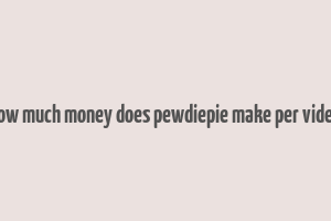 how much money does pewdiepie make per video