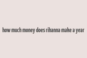 how much money does rihanna make a year