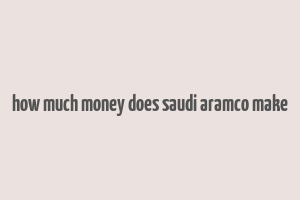 how much money does saudi aramco make