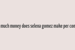 how much money does selena gomez make per concert