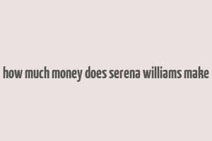 how much money does serena williams make