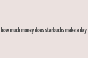 how much money does starbucks make a day