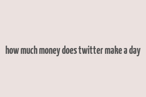 how much money does twitter make a day