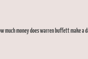 how much money does warren buffett make a day