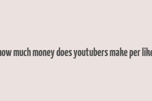 how much money does youtubers make per like