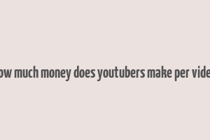 how much money does youtubers make per video