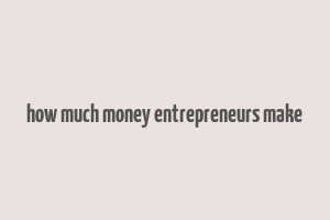 how much money entrepreneurs make