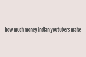 how much money indian youtubers make