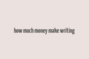 how much money make writing