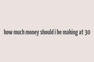 how much money should i be making at 30