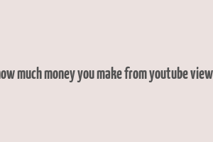 how much money you make from youtube views