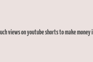 how much views on youtube shorts to make money in india