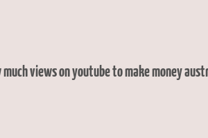 how much views on youtube to make money australia