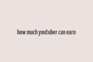 how much youtuber can earn