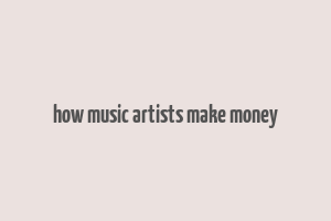 how music artists make money