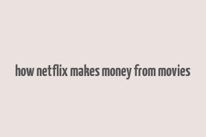 how netflix makes money from movies