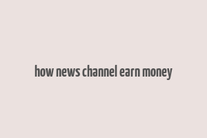 how news channel earn money