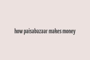 how paisabazaar makes money