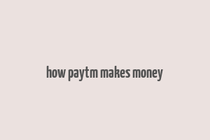 how paytm makes money